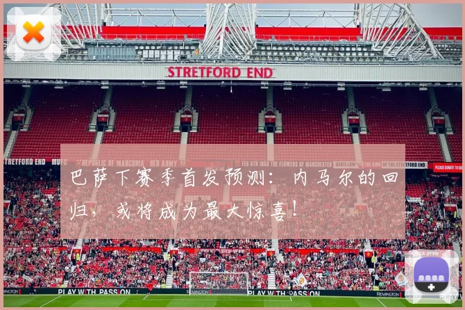 巴萨下赛季首发预测：内马尔的回归，或将成为最大惊喜！