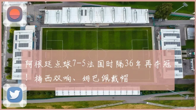 阿根廷点球7-5法国时隔36年再夺冠！梅西双响、姆巴佩戴帽