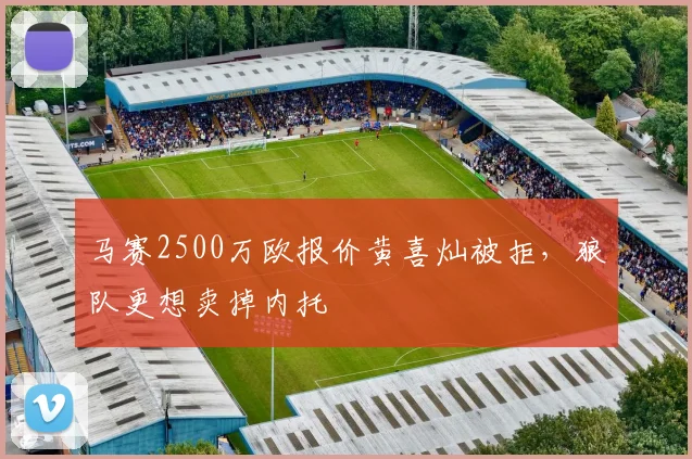 马赛2500万欧报价黄喜灿被拒，狼队更想卖掉内托