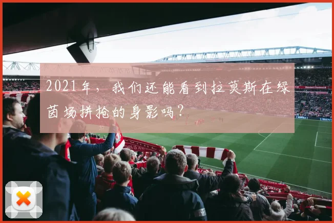 2021年，我们还能看到拉莫斯在绿茵场拼抢的身影吗？