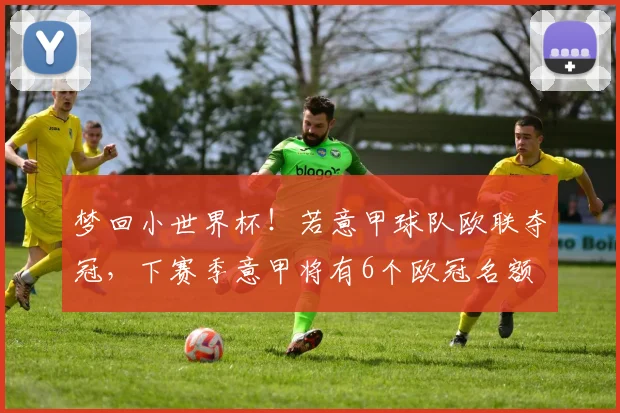 梦回小世界杯！若意甲球队欧联夺冠，下赛季意甲将有6个欧冠名额