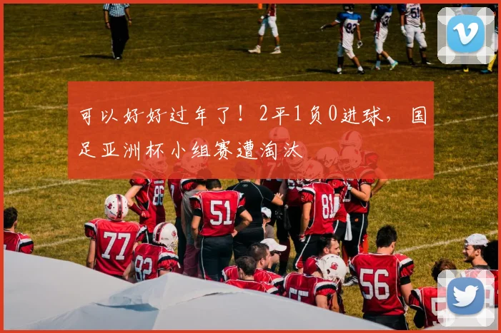 可以好好过年了！2平1负0进球，国足亚洲杯小组赛遭淘汰