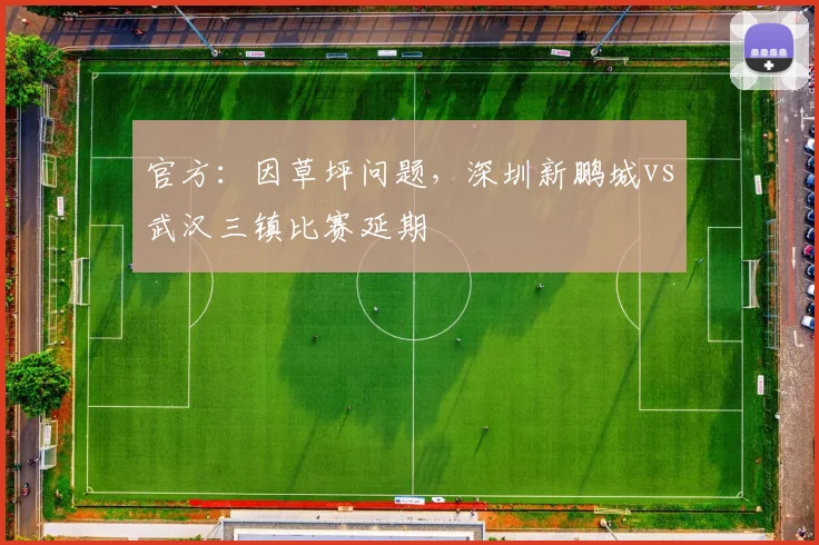 官方：因草坪问题，深圳新鹏城vs武汉三镇比赛延期