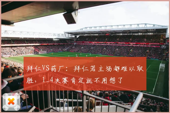 拜仁VS药厂：拜仁若主场都难以取胜，1_4决赛肯定就不用想了