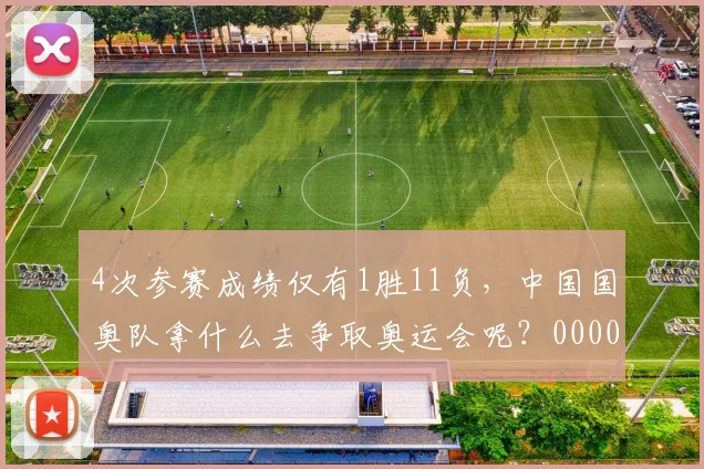 4次参赛成绩仅有1胜11负，中国国奥队拿什么去争取奥运会呢？0000644
