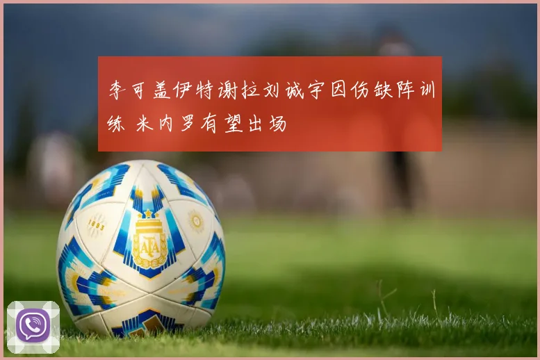李可盖伊特谢拉刘诚宇因伤缺阵训练 米内罗有望出场
