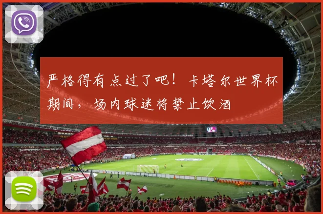 严格得有点过了吧！卡塔尔世界杯期间，场内球迷将禁止饮酒