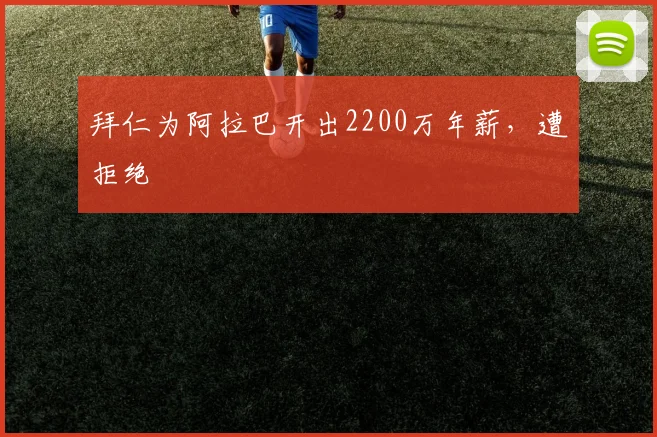 拜仁为阿拉巴开出2200万年薪，遭拒绝