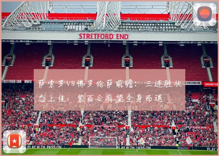 萨索罗vs佛罗伦萨前瞻：三连胜状态上佳，紫百合有望全身而退