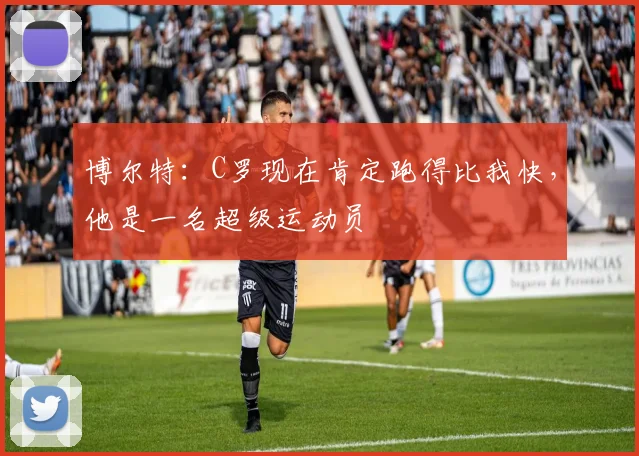 博尔特：C罗现在肯定跑得比我快，他是一名超级运动员