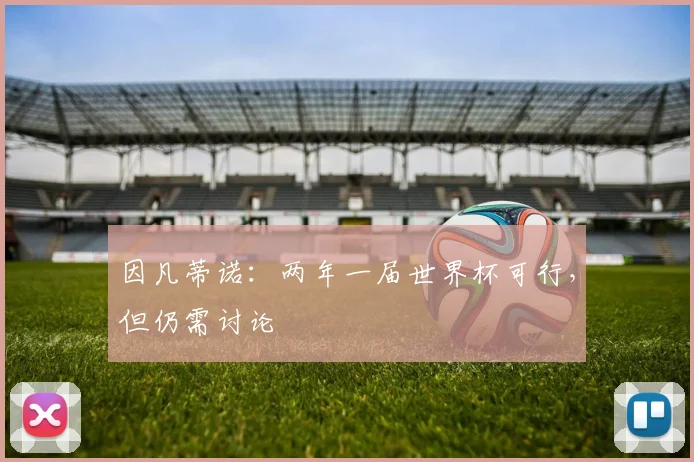 因凡蒂诺：两年一届世界杯可行，但仍需讨论