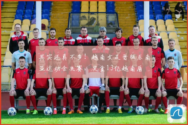 其实还真不多！越南女足晋级东南亚运动会决赛，奖金13亿越南盾