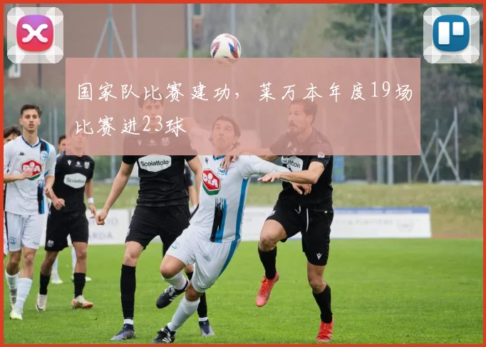国家队比赛建功，莱万本年度19场比赛进23球