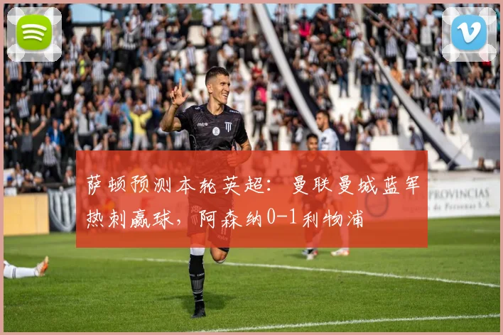 萨顿预测本轮英超：曼联曼城蓝军热刺赢球，阿森纳0-1利物浦