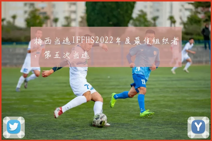 梅西当选IFFHS2022年度最佳组织者，第五次当选