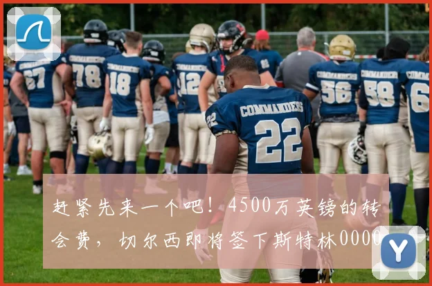 赶紧先来一个吧！4500万英镑的转会费，切尔西即将签下斯特林0000644