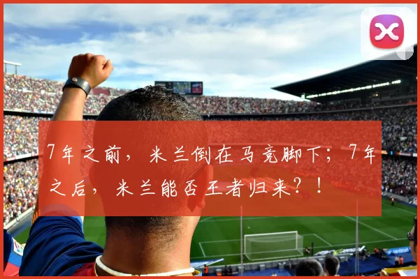 7年之前，米兰倒在马竞脚下；7年之后，米兰能否王者归来？！