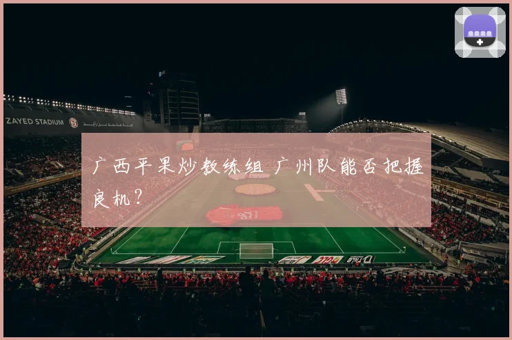 广西平果炒教练组 广州队能否把握良机？