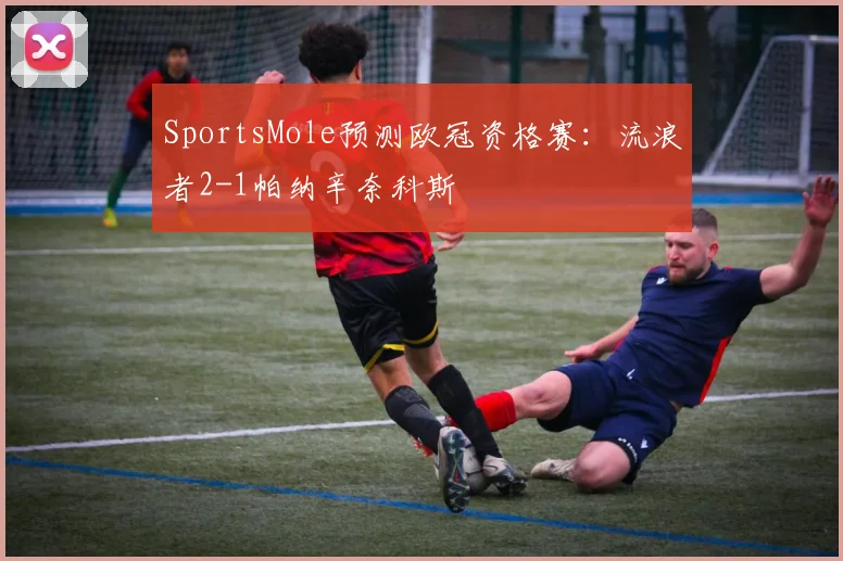 SportsMole预测欧冠资格赛：流浪者2-1帕纳辛奈科斯