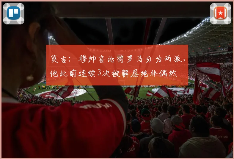 莫吉：穆帅言论将罗马分为两派，他此前连续3次被解雇绝非偶然