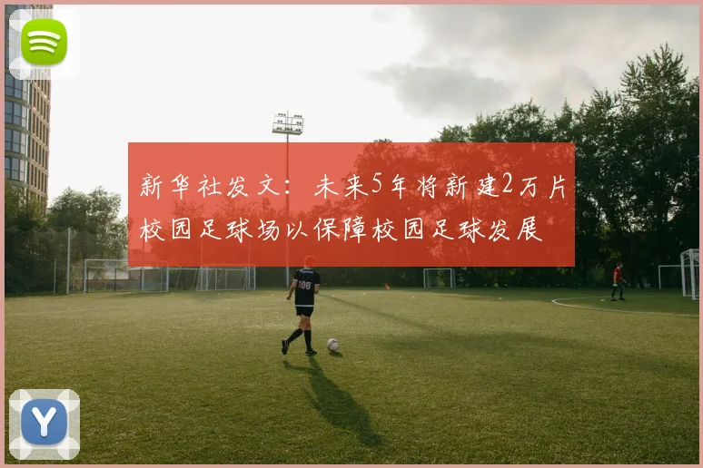 新华社发文：未来5年将新建2万片校园足球场以保障校园足球发展