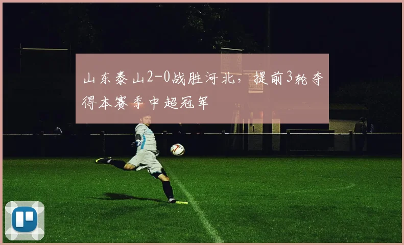 山东泰山2-0战胜河北，提前3轮夺得本赛季中超冠军