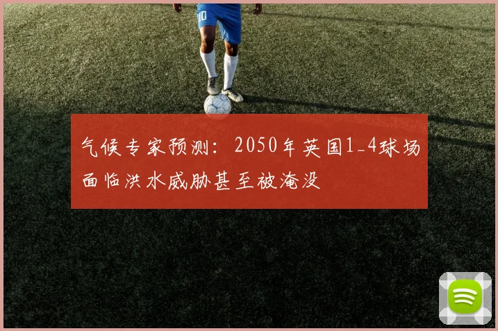 气候专家预测：2050年英国1_4球场面临洪水威胁甚至被淹没