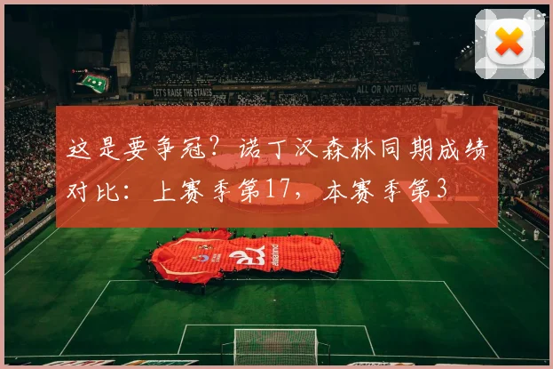 这是要争冠？诺丁汉森林同期成绩对比：上赛季第17，本赛季第3