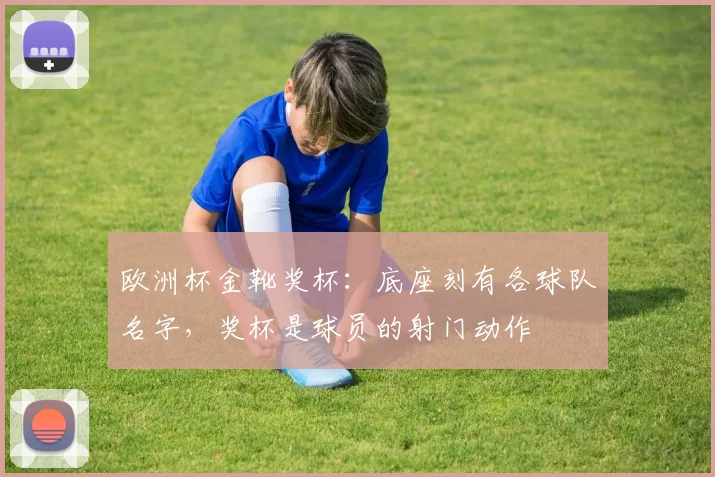 欧洲杯金靴奖杯：底座刻有各球队名字，奖杯是球员的射门动作